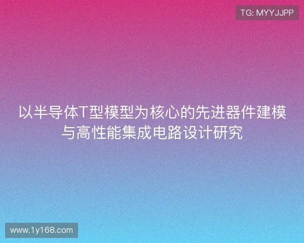 以半导体T型模型为核心的先进器件建模与高性能集成电路设计研究