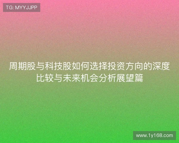 周期股与科技股如何选择投资方向的深度比较与未来机会分析展望篇